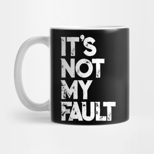 It's Not My Fault T-shirt | Funny Humorous Joke Quote Mug